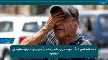حالة الطقس غداً.. موجة حرارة شديدة نهاراً مع رطوبة ليلية عالية في القاهرة